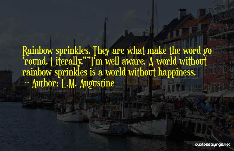 L.M. Augustine Quotes: Rainbow Sprinkles. They Are What Make The Word Go 'round. Literally.i'm Well Aware. A World Without Rainbow Sprinkles Is A