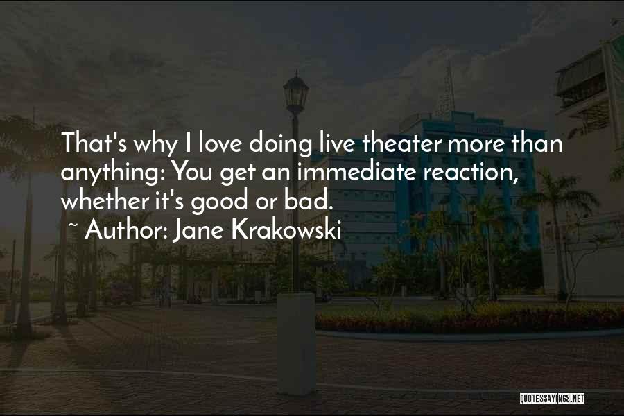 Jane Krakowski Quotes: That's Why I Love Doing Live Theater More Than Anything: You Get An Immediate Reaction, Whether It's Good Or Bad.