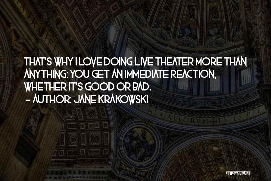 Jane Krakowski Quotes: That's Why I Love Doing Live Theater More Than Anything: You Get An Immediate Reaction, Whether It's Good Or Bad.