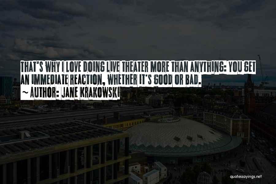 Jane Krakowski Quotes: That's Why I Love Doing Live Theater More Than Anything: You Get An Immediate Reaction, Whether It's Good Or Bad.