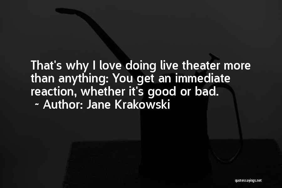 Jane Krakowski Quotes: That's Why I Love Doing Live Theater More Than Anything: You Get An Immediate Reaction, Whether It's Good Or Bad.