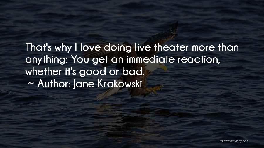 Jane Krakowski Quotes: That's Why I Love Doing Live Theater More Than Anything: You Get An Immediate Reaction, Whether It's Good Or Bad.