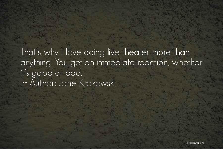 Jane Krakowski Quotes: That's Why I Love Doing Live Theater More Than Anything: You Get An Immediate Reaction, Whether It's Good Or Bad.