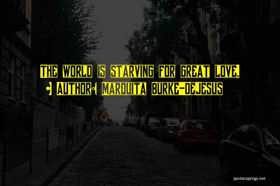 Marquita Burke-DeJesus Quotes: The World Is Starving For Great Love.