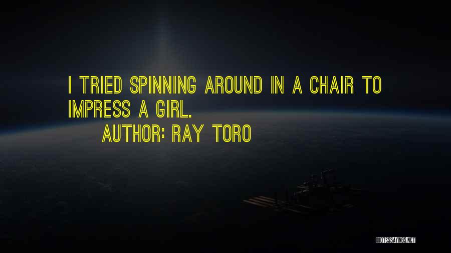 Ray Toro Quotes: I Tried Spinning Around In A Chair To Impress A Girl.