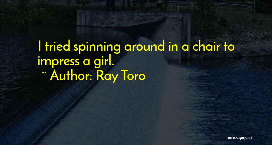 Ray Toro Quotes: I Tried Spinning Around In A Chair To Impress A Girl.
