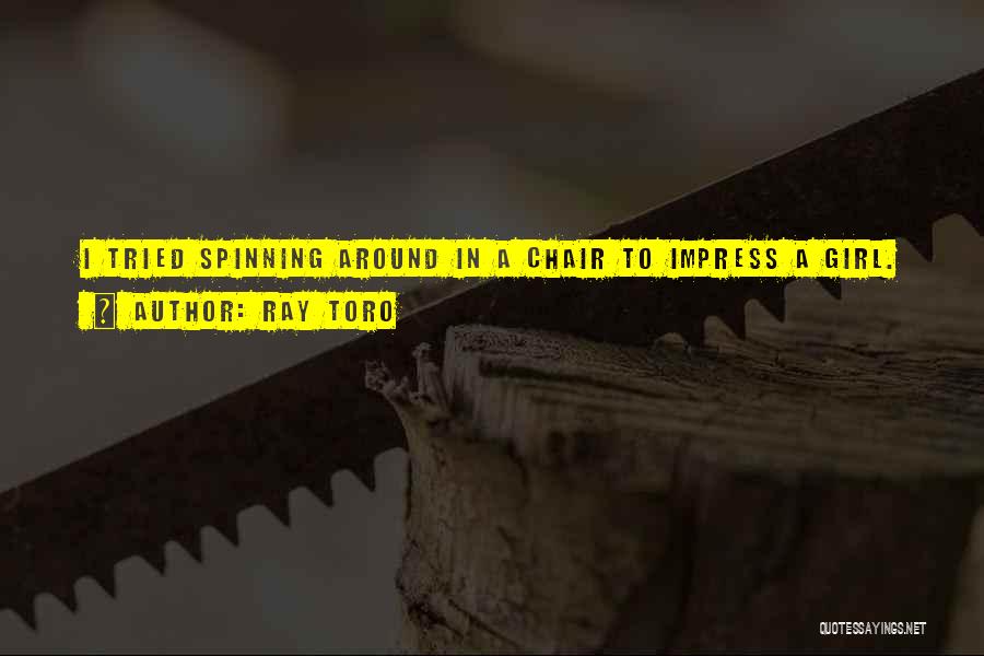 Ray Toro Quotes: I Tried Spinning Around In A Chair To Impress A Girl.