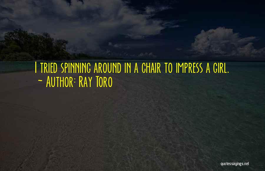 Ray Toro Quotes: I Tried Spinning Around In A Chair To Impress A Girl.