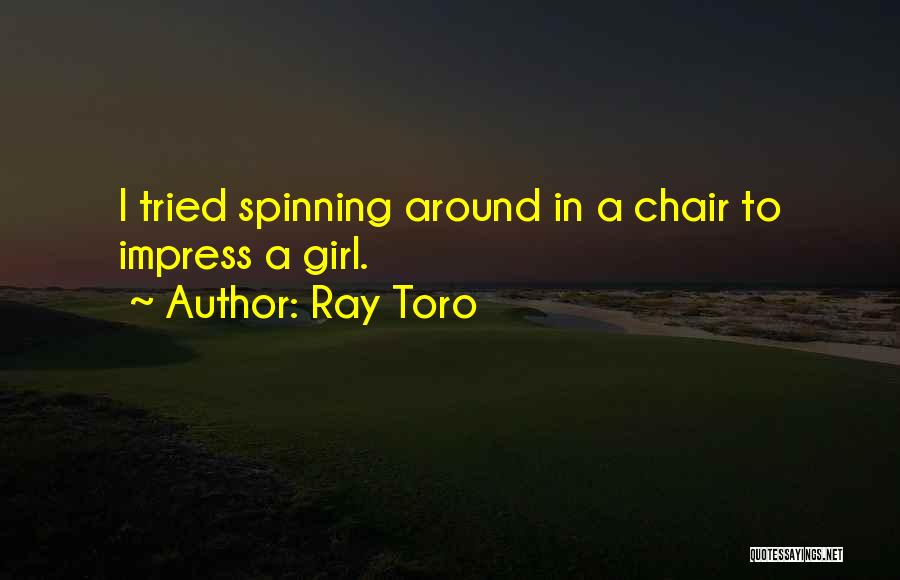 Ray Toro Quotes: I Tried Spinning Around In A Chair To Impress A Girl.