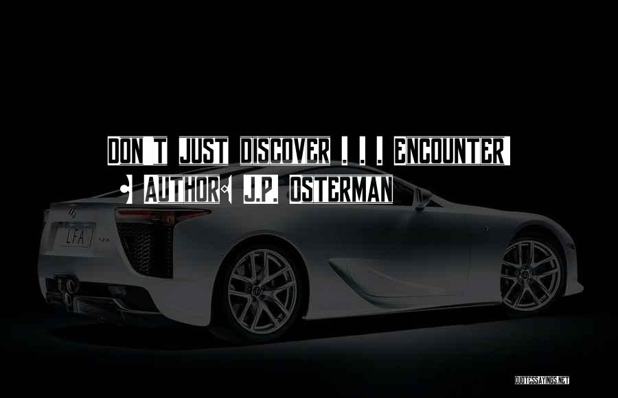 J.P. Osterman Quotes: Don't Just Discover . . . Encounter!