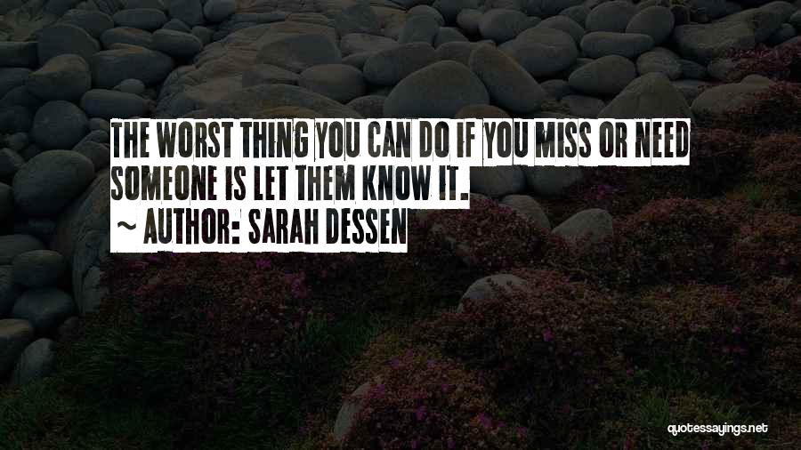 Sarah Dessen Quotes: The Worst Thing You Can Do If You Miss Or Need Someone Is Let Them Know It.