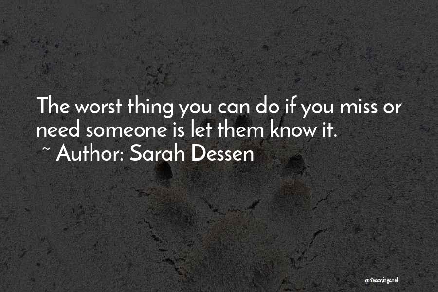 Sarah Dessen Quotes: The Worst Thing You Can Do If You Miss Or Need Someone Is Let Them Know It.