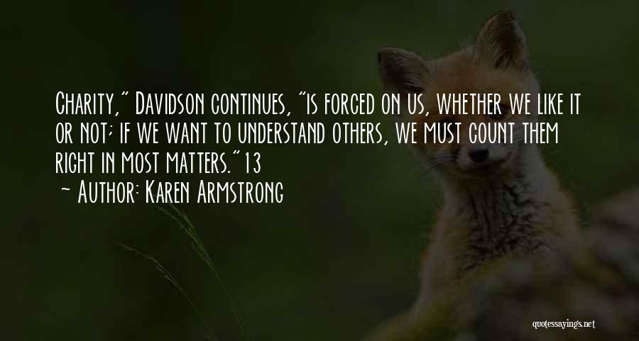 Karen Armstrong Quotes: Charity, Davidson Continues, Is Forced On Us, Whether We Like It Or Not; If We Want To Understand Others, We
