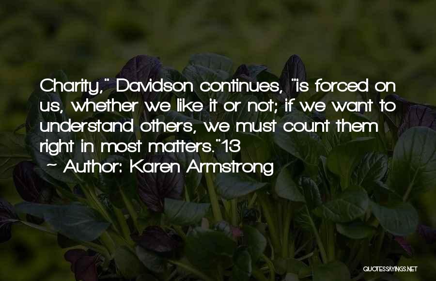 Karen Armstrong Quotes: Charity, Davidson Continues, Is Forced On Us, Whether We Like It Or Not; If We Want To Understand Others, We