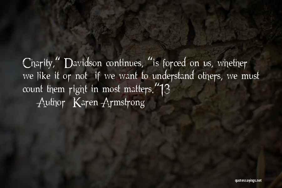 Karen Armstrong Quotes: Charity, Davidson Continues, Is Forced On Us, Whether We Like It Or Not; If We Want To Understand Others, We