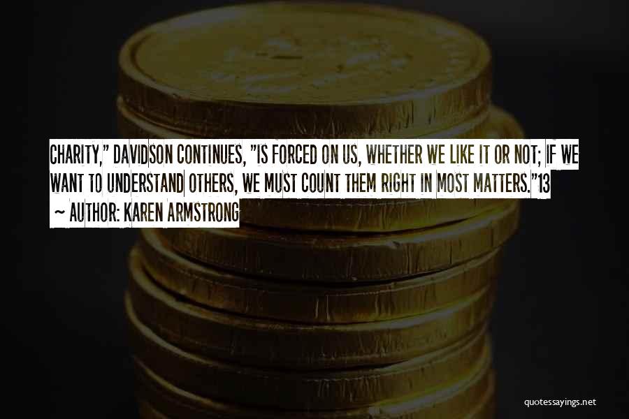 Karen Armstrong Quotes: Charity, Davidson Continues, Is Forced On Us, Whether We Like It Or Not; If We Want To Understand Others, We