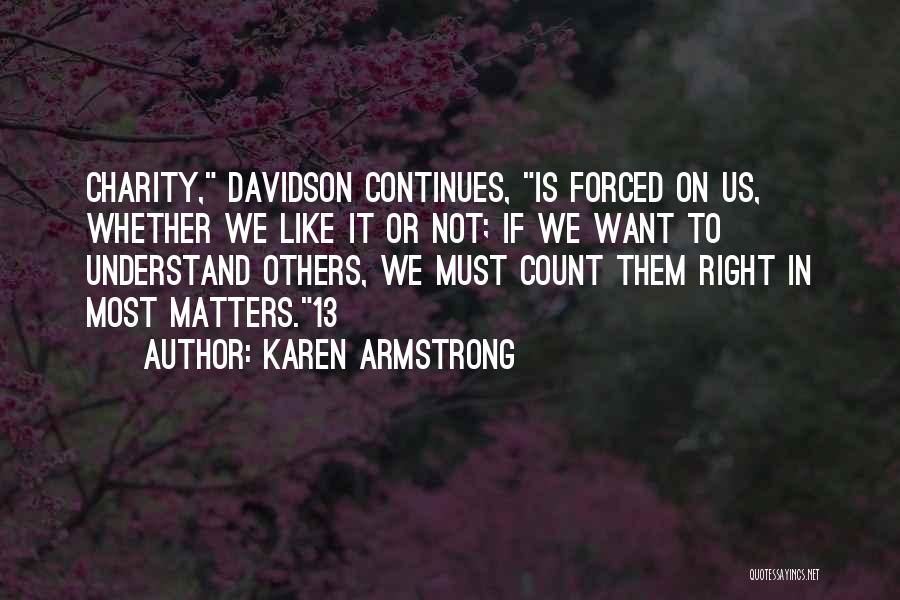 Karen Armstrong Quotes: Charity, Davidson Continues, Is Forced On Us, Whether We Like It Or Not; If We Want To Understand Others, We