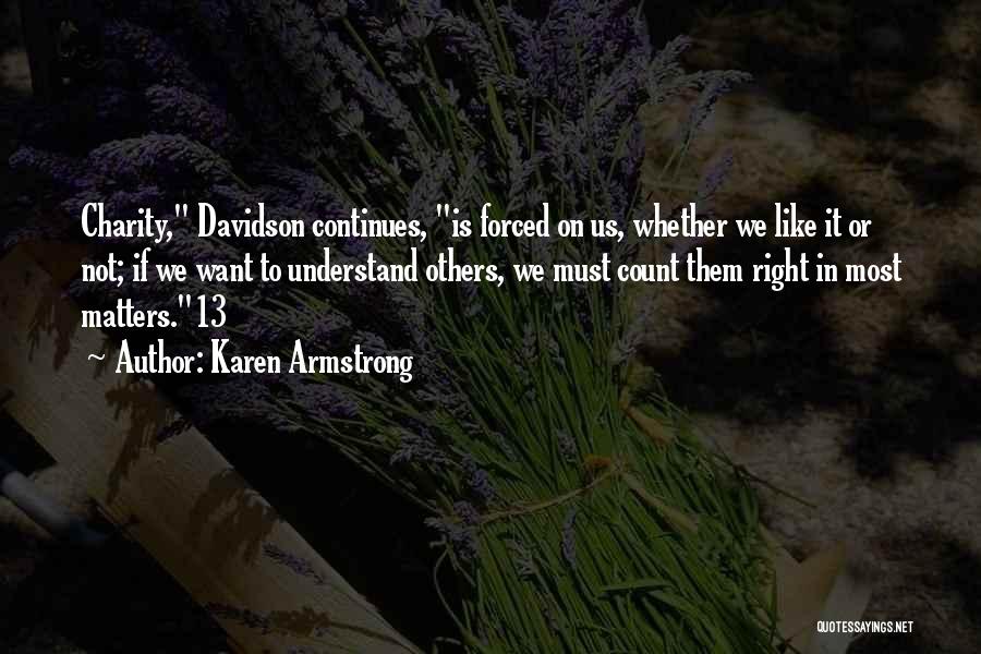 Karen Armstrong Quotes: Charity, Davidson Continues, Is Forced On Us, Whether We Like It Or Not; If We Want To Understand Others, We
