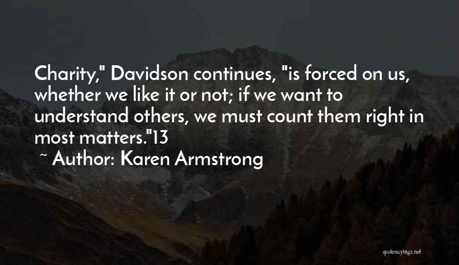 Karen Armstrong Quotes: Charity, Davidson Continues, Is Forced On Us, Whether We Like It Or Not; If We Want To Understand Others, We
