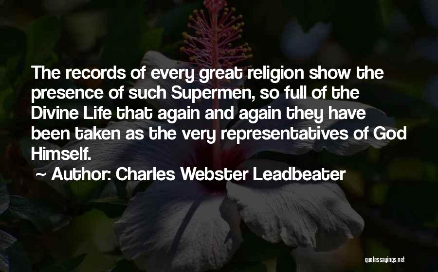 Charles Webster Leadbeater Quotes: The Records Of Every Great Religion Show The Presence Of Such Supermen, So Full Of The Divine Life That Again