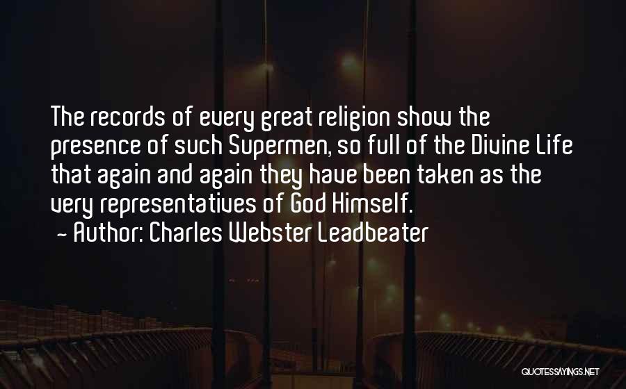 Charles Webster Leadbeater Quotes: The Records Of Every Great Religion Show The Presence Of Such Supermen, So Full Of The Divine Life That Again