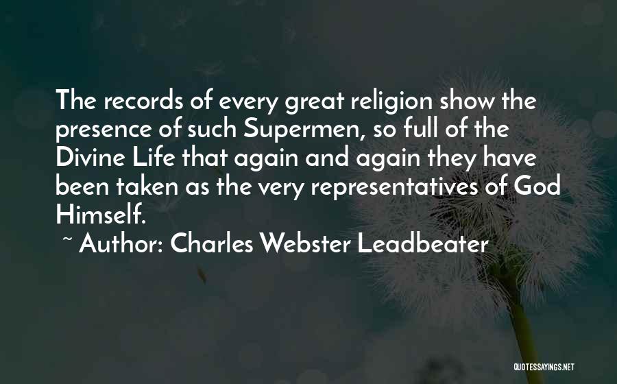 Charles Webster Leadbeater Quotes: The Records Of Every Great Religion Show The Presence Of Such Supermen, So Full Of The Divine Life That Again
