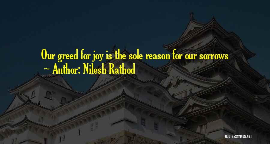 Nilesh Rathod Quotes: Our Greed For Joy Is The Sole Reason For Our Sorrows