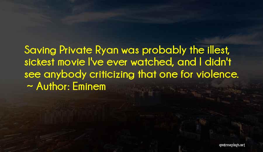 Eminem Quotes: Saving Private Ryan Was Probably The Illest, Sickest Movie I've Ever Watched, And I Didn't See Anybody Criticizing That One