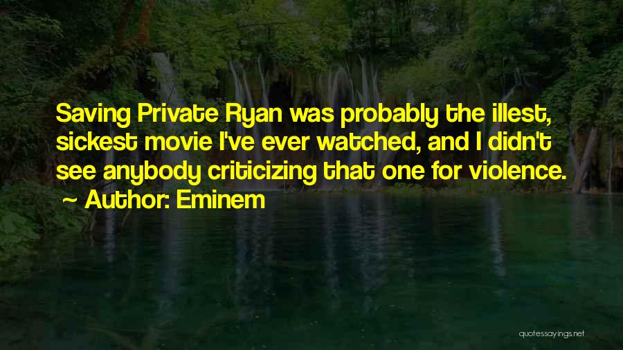 Eminem Quotes: Saving Private Ryan Was Probably The Illest, Sickest Movie I've Ever Watched, And I Didn't See Anybody Criticizing That One