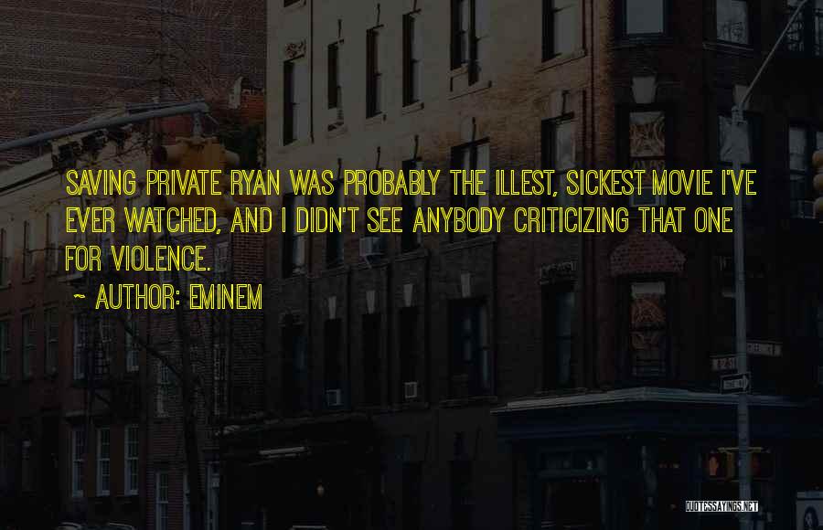 Eminem Quotes: Saving Private Ryan Was Probably The Illest, Sickest Movie I've Ever Watched, And I Didn't See Anybody Criticizing That One