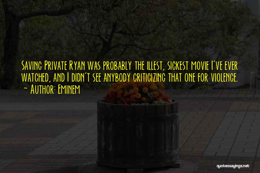 Eminem Quotes: Saving Private Ryan Was Probably The Illest, Sickest Movie I've Ever Watched, And I Didn't See Anybody Criticizing That One