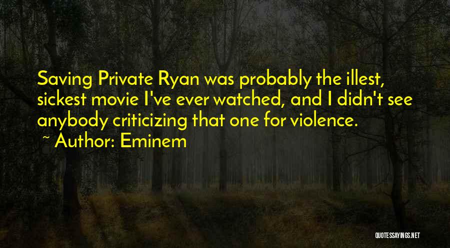 Eminem Quotes: Saving Private Ryan Was Probably The Illest, Sickest Movie I've Ever Watched, And I Didn't See Anybody Criticizing That One