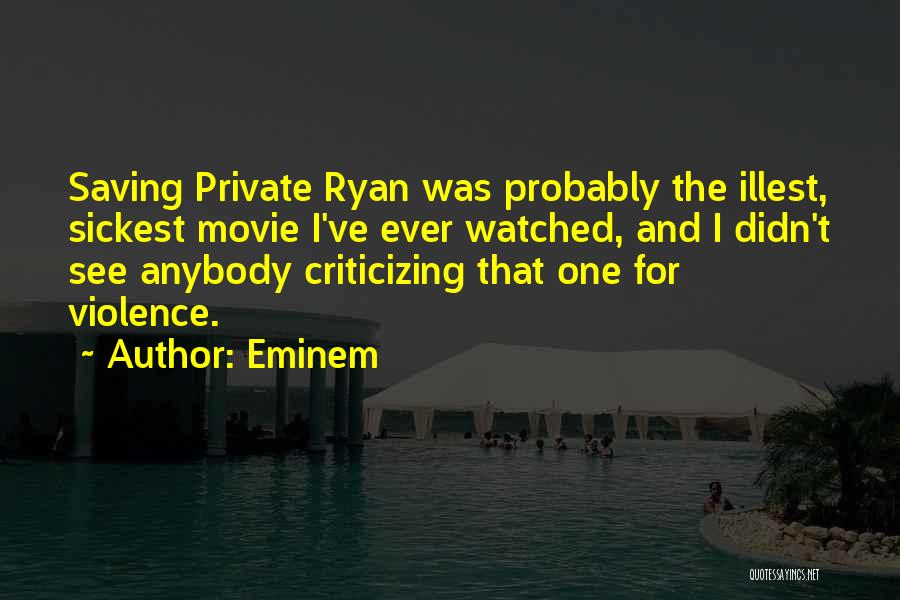 Eminem Quotes: Saving Private Ryan Was Probably The Illest, Sickest Movie I've Ever Watched, And I Didn't See Anybody Criticizing That One