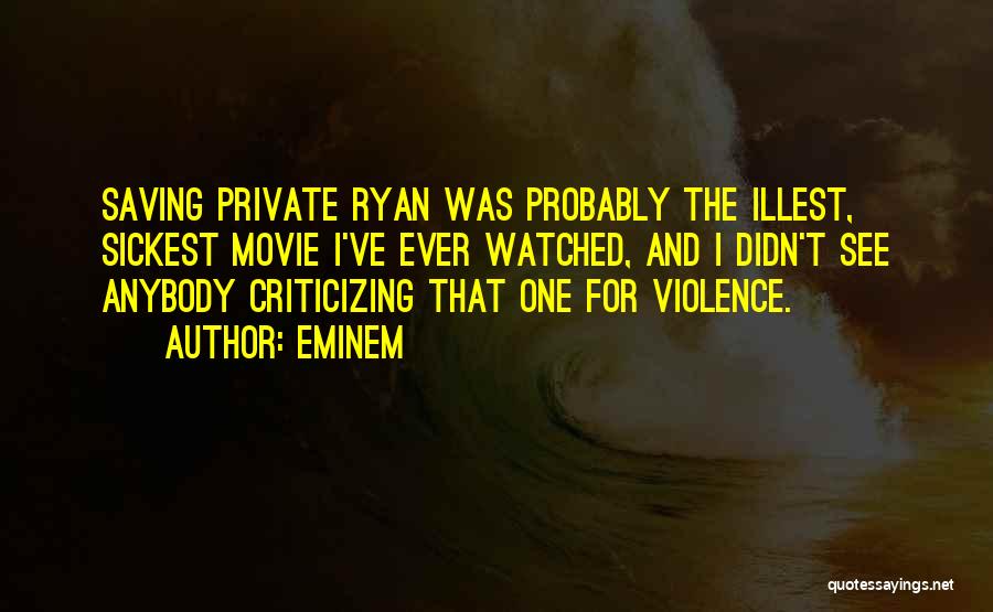 Eminem Quotes: Saving Private Ryan Was Probably The Illest, Sickest Movie I've Ever Watched, And I Didn't See Anybody Criticizing That One