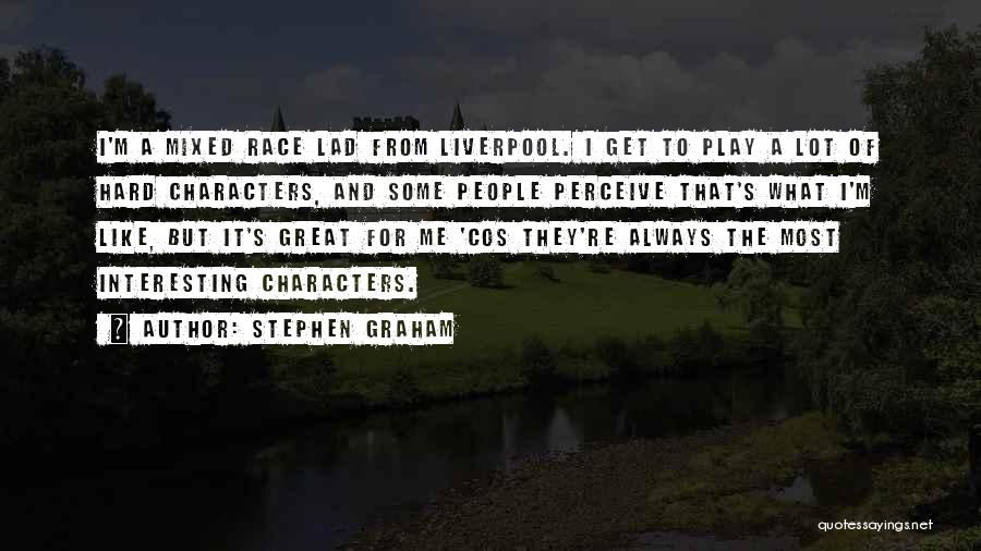 Stephen Graham Quotes: I'm A Mixed Race Lad From Liverpool. I Get To Play A Lot Of Hard Characters, And Some People Perceive