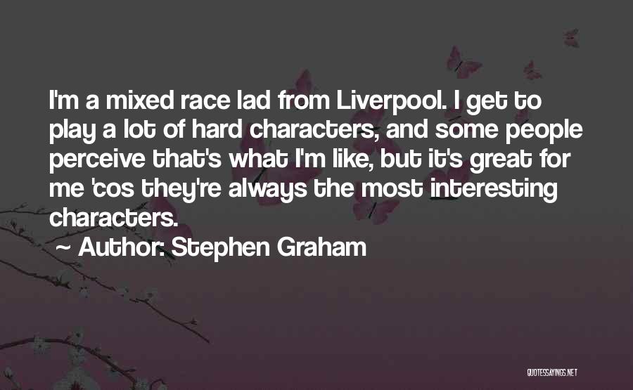 Stephen Graham Quotes: I'm A Mixed Race Lad From Liverpool. I Get To Play A Lot Of Hard Characters, And Some People Perceive