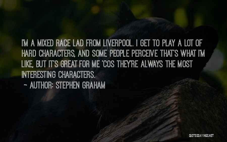 Stephen Graham Quotes: I'm A Mixed Race Lad From Liverpool. I Get To Play A Lot Of Hard Characters, And Some People Perceive