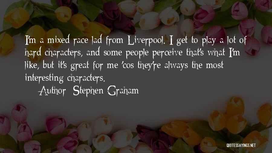 Stephen Graham Quotes: I'm A Mixed Race Lad From Liverpool. I Get To Play A Lot Of Hard Characters, And Some People Perceive