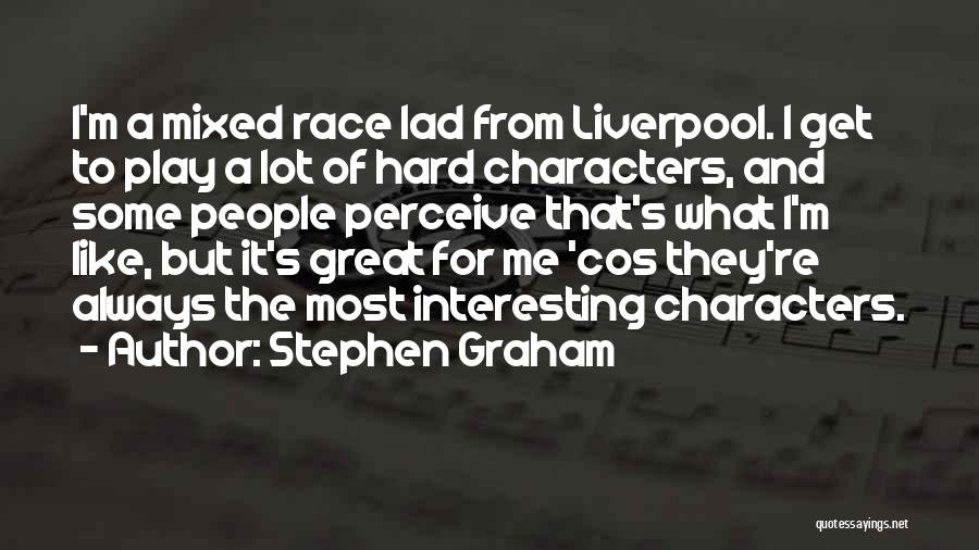 Stephen Graham Quotes: I'm A Mixed Race Lad From Liverpool. I Get To Play A Lot Of Hard Characters, And Some People Perceive