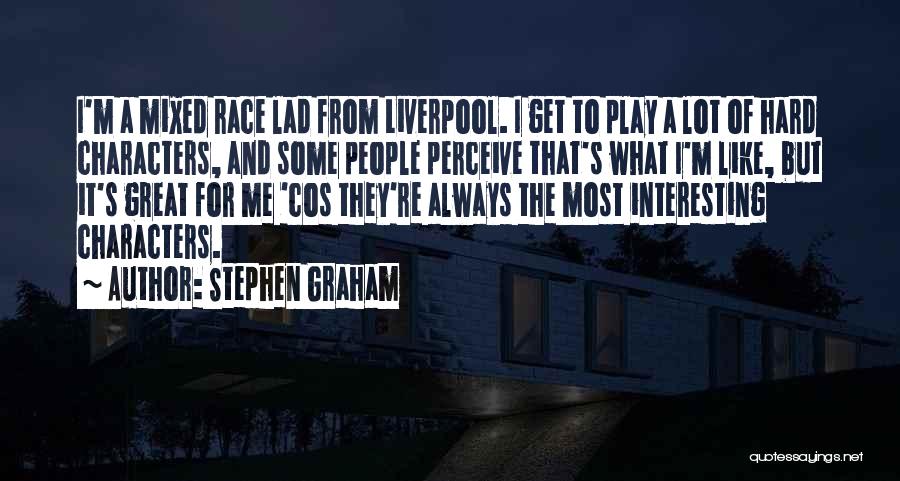 Stephen Graham Quotes: I'm A Mixed Race Lad From Liverpool. I Get To Play A Lot Of Hard Characters, And Some People Perceive