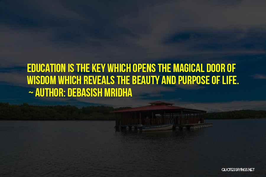 Debasish Mridha Quotes: Education Is The Key Which Opens The Magical Door Of Wisdom Which Reveals The Beauty And Purpose Of Life.
