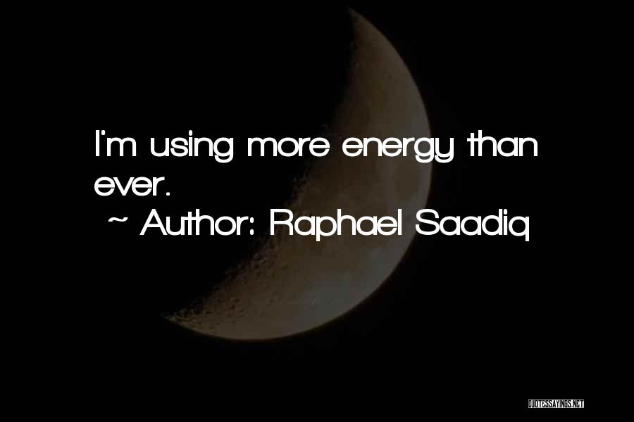 Raphael Saadiq Quotes: I'm Using More Energy Than Ever.
