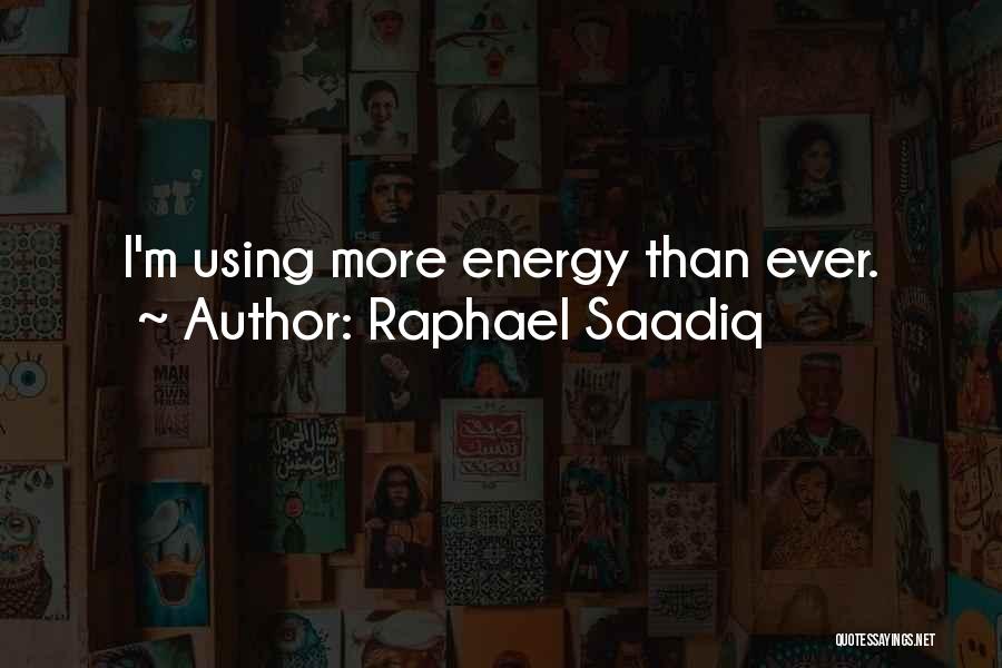 Raphael Saadiq Quotes: I'm Using More Energy Than Ever.