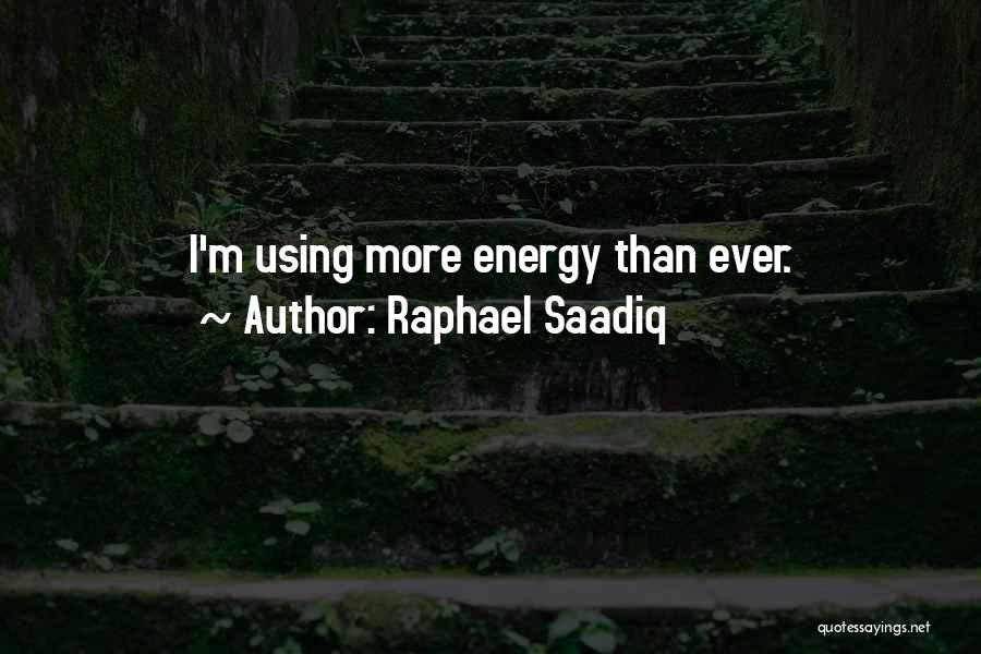 Raphael Saadiq Quotes: I'm Using More Energy Than Ever.