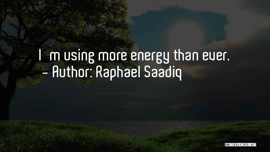 Raphael Saadiq Quotes: I'm Using More Energy Than Ever.