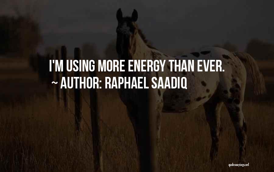 Raphael Saadiq Quotes: I'm Using More Energy Than Ever.