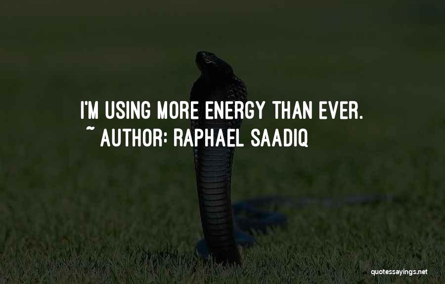 Raphael Saadiq Quotes: I'm Using More Energy Than Ever.