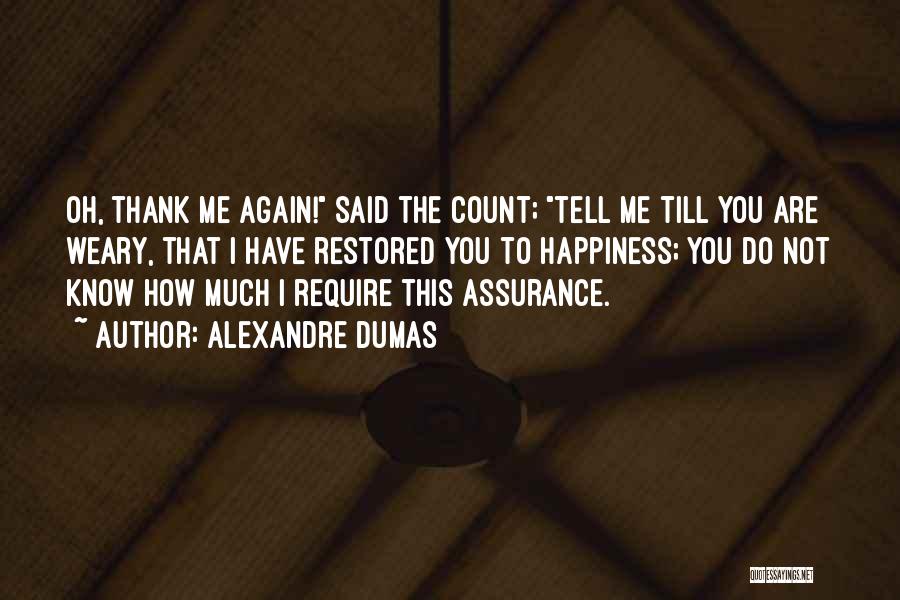 Alexandre Dumas Quotes: Oh, Thank Me Again! Said The Count; Tell Me Till You Are Weary, That I Have Restored You To Happiness;