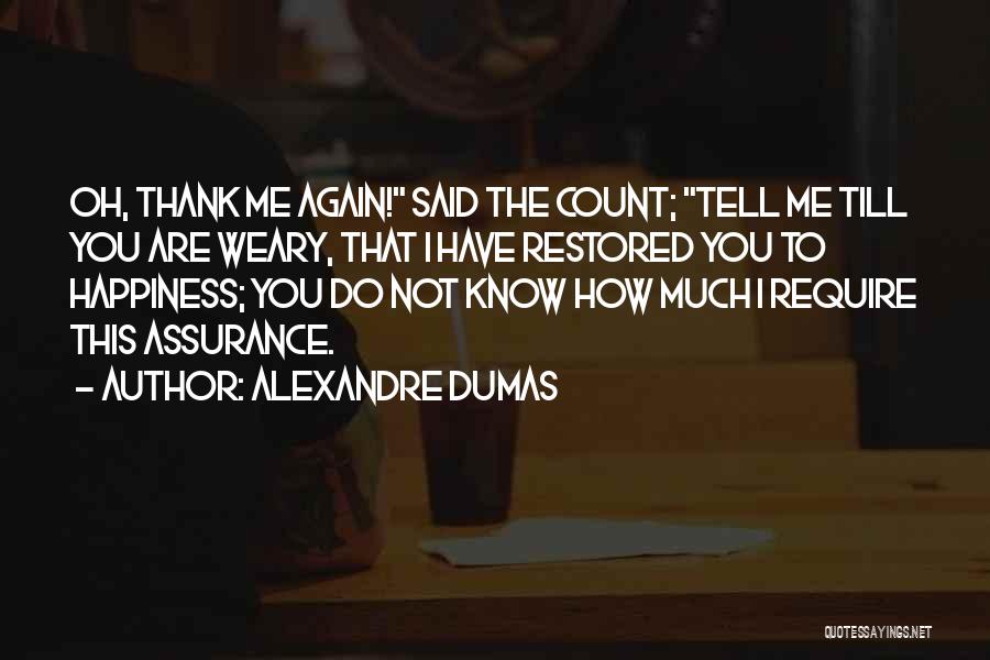Alexandre Dumas Quotes: Oh, Thank Me Again! Said The Count; Tell Me Till You Are Weary, That I Have Restored You To Happiness;