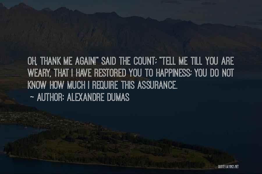 Alexandre Dumas Quotes: Oh, Thank Me Again! Said The Count; Tell Me Till You Are Weary, That I Have Restored You To Happiness;